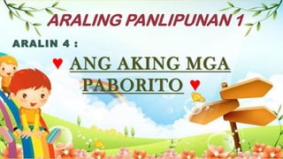 ARALING PANLIPUNAN 1
ARALIN 4 :
♥ ANG AKING MGA
PABORITO ♥
 