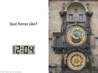 Que horas são?
© 2017 Bachmann & Associados
 