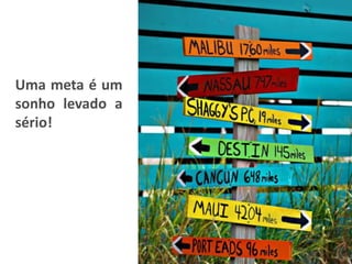 Uma meta é um
sonho levado a
sério!
 