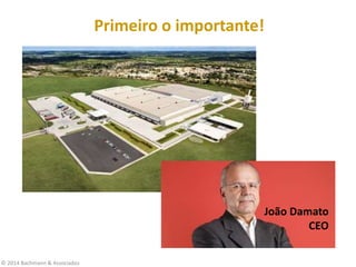 © 2014 Bachmann & Associados
João Damato – Kimberly-Clark
Primeiro o importante!
João Damato
CEO
 