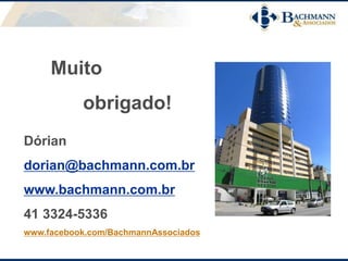Muito
obrigado!
Dórian
dorian@bachmann.com.br
www.bachmann.com.br
41 3324-5336
www.facebook.com/BachmannAssociados
 