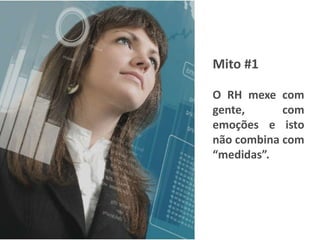 Mito #1
O RH mexe com
gente, com
emoções e isto
não combina com
“medidas”.
© 2014 Bachmann & Associados
 