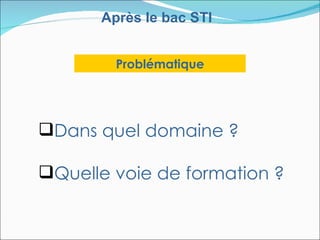 Après le bac STI


        Problématique




Dans quel domaine ?

Quelle voie de formation ?
 