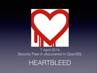 7 April 2014
Security Flaw in discovered in OpenSSL
HEARTBLEED
 