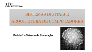 SISTEMAS DIGITAIS E
ARQUITETURA DE COMPUTADORES
2
Módulo 1 – Sistemas de Numeração
 