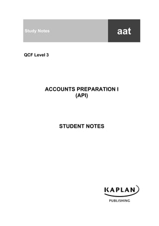 Study Notes                   aat

QCF Level 3




         ACCOUNTS PREPARATION I
                 (API)




              STUDENT NOTES
 