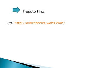 Produto Final Site:  http://esbrobotica.webs.com/ 