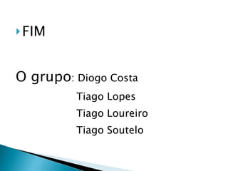 FIM O grupo : Diogo Costa Tiago Lopes Tiago Loureiro Tiago Soutelo 