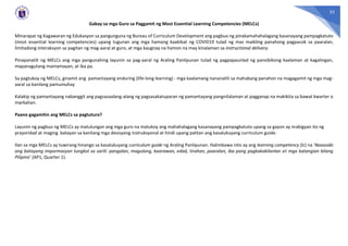 23
Gabay sa mga Guro sa Paggamit ng Most Essential Learning Competencies (MELCs)
Minarapat ng Kagawaran ng Edukasyon sa pangunguna ng Bureau of Curriculum Development ang pagbuo ng pinakamahahalagang kasanayang pampagkatuto
(most essential learning competencies) upang tugunan ang mga hamong kaakibat ng COVID19 tulad ng mas maikling panahong pagpasok sa paaralan,
limitadong interaksyon sa pagitan ng mag-aaral at guro, at mga kaugnay na hamon na may kinalaman sa instructional delivery.
Pinapanatili ng MELCs ang mga pangunahing layunin sa pag-aaral ng Araling Panlipunan tulad ng pagpapaunlad ng pansibikong kaalaman at kagalingan,
mapanagutang mamamayan, at iba pa.
Sa pagtukoy ng MELCs, ginamit ang pamantayang enduring (life-long learning) - mga kaalamang nananatili sa mahabang panahon na magagamit ng mga mag-
aaral sa kanilang pamumuhay
Kalakip ng pamantayang nabanggit ang pagsasaalang-alang ng pagsasakatuparan ng pamantayang pangnilalaman at pagganap na makikita sa bawat kwarter o
markahan.
Paano gagamitin ang MELCs sa pagtuturo?
Layunin ng pagbuo ng MELCs ay matulungan ang mga guro na matukoy ang mahahalagang kasanayang pampagkatuto upang sa gayon ay mabigyan ito ng
prayoridad at maging batayan sa kanilang mga desisyong instruksyonal at hindi upang palitan ang kasalukuyang curriculum guide.
Ilan sa mga MELCs ay tuwirang hinango sa kasalukuyang curriculum guide ng Araling Panlipunan. Halimbawa nito ay ang learning competency (lc) na ‘Nasasabi
ang batayang impormasyon tungkol sa sarili: pangalan, magulang, kaarawan, edad, tirahan, paaralan, iba pang pagkakakilanlan at mga katangian bilang
Pilipino’ (AP1, Quarter 1).
 