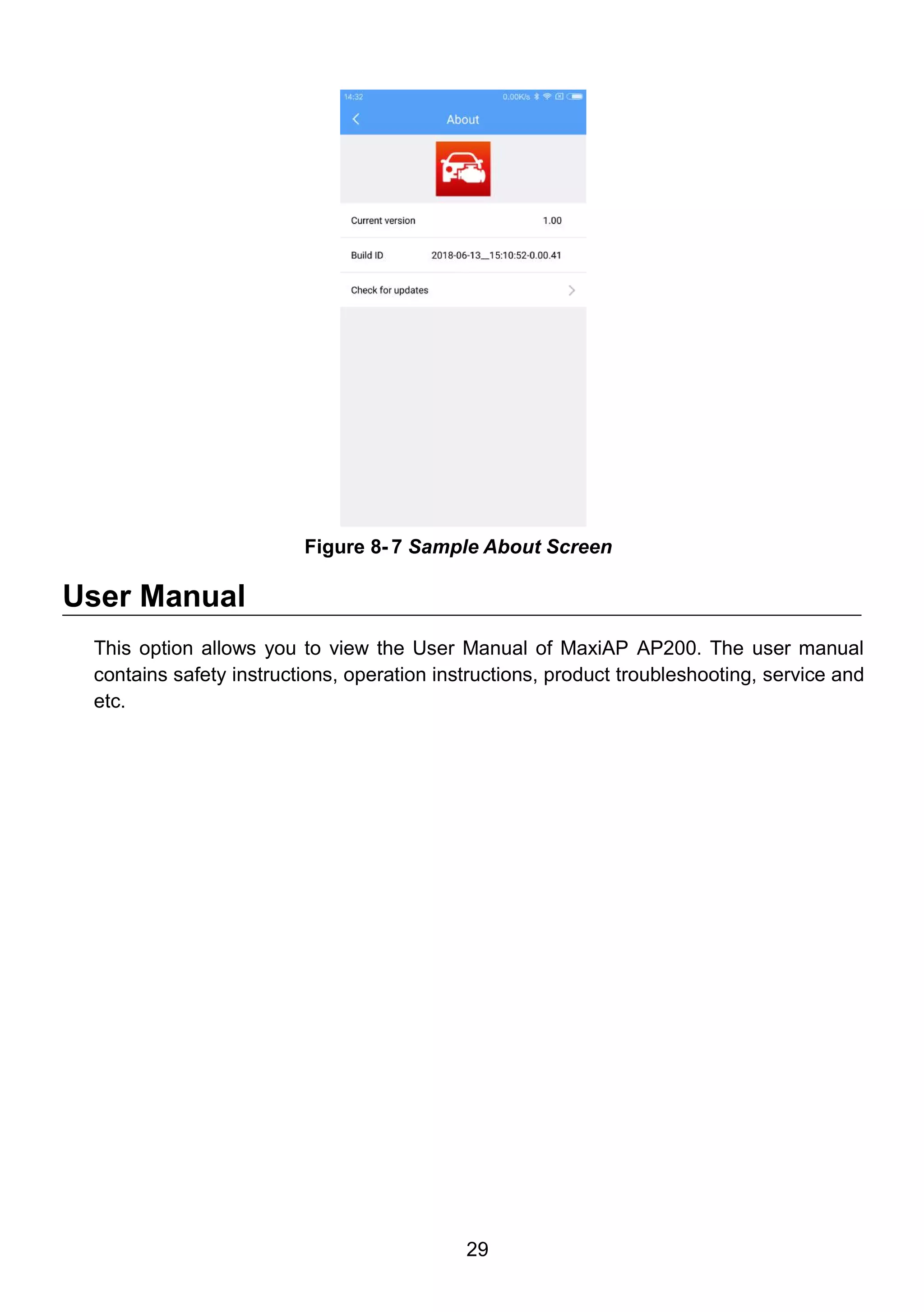 29
User Manual
This option allows you to view the User Manual of MaxiAP AP200. The user manual
contains safety instructions, operation instructions, product troubleshooting, service and
etc.
Figure 8- 7 Sample About Screen
 