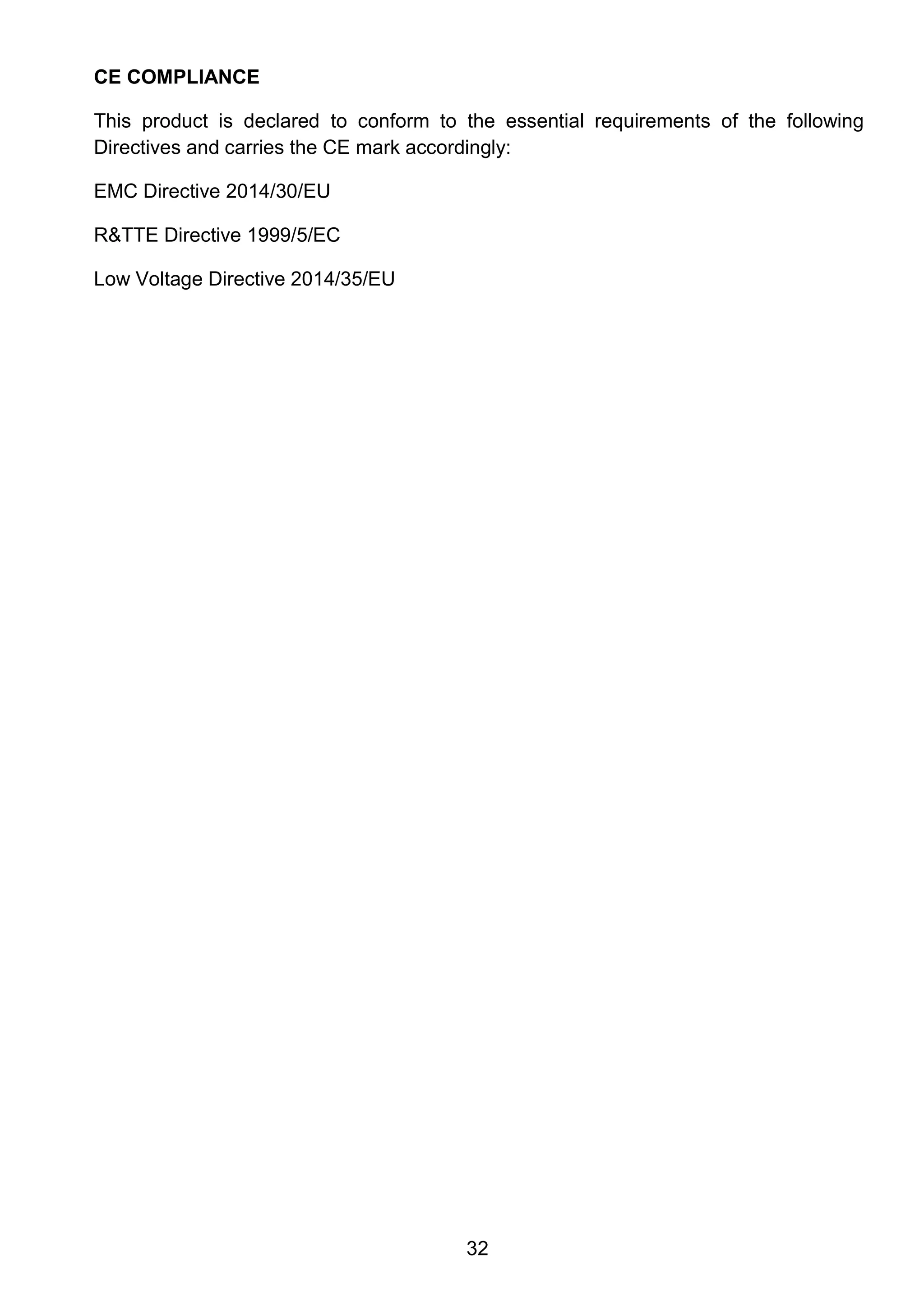 32
CE COMPLIANCE
This product is declared to conform to the essential requirements of the following
Directives and carries the CE mark accordingly:
EMC Directive 2014/30/EU
R&TTE Directive 1999/5/EC
Low Voltage Directive 2014/35/EU
 