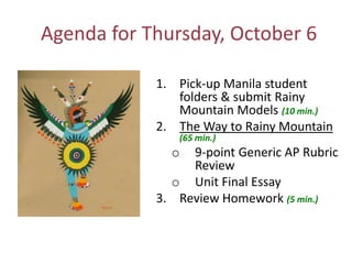 Agenda for Thursday, October 6 Pick-up Manila student folders & submit Rainy Mountain Models (10 min.) The Way to Rainy Mountain(65 min.) ,[object Object]