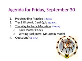 Agenda for Friday, September 30 Proofreading Practice (10 min.) Tier 3 Rhetoric Card Quiz (20 min.) The Way to Rainy Mountain(45 min.) ,[object Object]