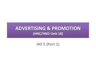 ADVERTISING & PROMOTION
      (HNC/HND Unit 18)

        HO 5 (Part 1)
 