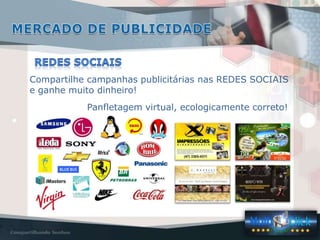 Compartilhe campanhas publicitárias nas REDES SOCIAIS
e ganhe muito dinheiro!
           Panfletagem virtual, ecologicamente correto!
 