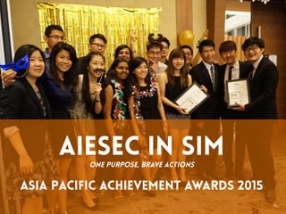Aiesec in simOne purpose, brave actions
Asia pacific achievement awards 2015
 