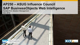 AP250 – ASUG Influence Council
SAP BusinessObjects Web Intelligence
Karsten Ruf, Solution Management
Oct, 2012
 