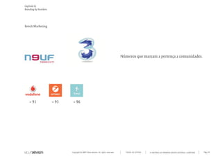 = 93
Copyright © 2007 Mola-ativism. All rights reserved. Pág_69TODAS AS LETRAS
Capítulo k)
Branding by Numbers.
A HISTÓRIA DO PRIMEIRO GRUPO EDITORIAL LUSÓFONO.
Números que marcam a pertença a comunidades.
Bench Marketing
= 91 = 93 = 96
 