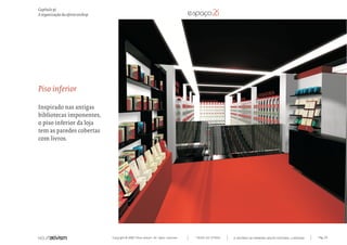Copyright © 2007 Mola-ativism. All rights reserved. Pág_113TODAS AS LETRAS
Capítulo p)
A organização da oferta onshop
A HISTÓRIA DO PRIMEIRO GRUPO EDITORIAL LUSÓFONO.
Piso inferior
Inspirado nas antigas
bibliotecas imponentes,
o piso inferior da loja
tem as paredes cobertas
com livros.
 