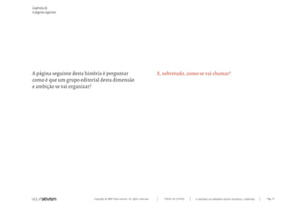 Capítulo d)
A página seguinte




A página seguinte desta história é perguntar                                    E, sobretudo, como se vai chamar?
como é que um grupo editorial desta dimensão
e ambição se vai organizar?




                          Copyright © 2007 Mola-ativism. All rights reserved.      TODAS AS LETRAS   A HISTÓRIA DO PRIMEIRO GRUPO EDITORIAL LUSÓFONO.   Pág_13
 