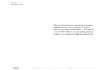 Capítulo u)
Todas as ideias #4, Top 26




                                                                                   Criar um linear/ expositor promocional, com espaço
                                                                                   para 26 livros, para colocar em pontos de venda a
                                                                                   seleccionar (ex: FNAC, hipermercados...), onde o grupo
                                                                                   poderá promover obras do seu vasto catálogo, consoante
                                                                                   as épocas do ano, ou consoante a pertinência comercial.




                             Copyright © 2007 Mola-ativism. All rights reserved.      TODAS AS LETRAS   A HISTÓRIA DO PRIMEIRO GRUPO EDITORIAL LUSÓFONO.   Pág_146
 