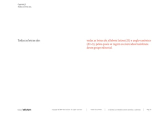 Capítulo f)
Todas as letras são...




Todas as letras são:                                                           todas as letras do alfabeto latino (23) e anglo-saxónico
                                                                               (23+3), pelos quais se regem os mercados lusófonos
                                                                               deste grupo editorial.




                         Copyright © 2007 Mola-ativism. All rights reserved.      TODAS AS LETRAS   A HISTÓRIA DO PRIMEIRO GRUPO EDITORIAL LUSÓFONO.   Pág_22
 