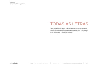 Capítulo i)
Um conceito. Todos os significados.




                                                                                            Tem uma história por trás para contar - inspira-se no
                                                                                            maior de todos os nomes do Grupo 26, José Saramago,
                                                                                            e no seu livro “Todos Os Nomes”.




                                      Copyright © 2007 Mola-ativism. All rights reserved.      TODAS AS LETRAS   A HISTÓRIA DO PRIMEIRO GRUPO EDITORIAL LUSÓFONO.   Pág_40
 