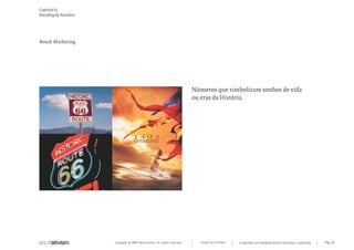 Capítulo k)
Branding by Numbers.




Bench Marketing




                                                                             Números que simbolizam sonhos de vida
                                                                             ou eras da História.




                       Copyright © 2007 Mola-ativism. All rights reserved.     TODAS AS LETRAS   A HISTÓRIA DO PRIMEIRO GRUPO EDITORIAL LUSÓFONO.   Pág_66
 
