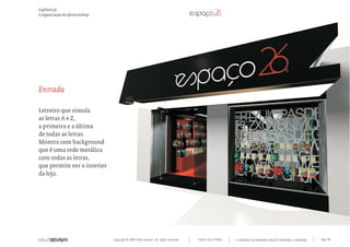 Capítulo p)
A organização da oferta onshop




Entrada

Letreiro que simula
as letras A e Z,
a primeira e a última
de todas as letras.
Montra com background
que é uma rede metálica
com todas as letras,
que permite ver o interior
da loja.




                                 Copyright © 2007 Mola-ativism. All rights reserved.   TODAS AS LETRAS   A HISTÓRIA DO PRIMEIRO GRUPO EDITORIAL LUSÓFONO.   Pág_110
 