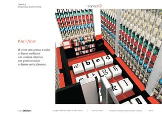 Capítulo p)
A organização da oferta onshop




Piso inferior

O leitor tem acesso a todos
os livros mediante
um sistema eléctrico
que permite rodar
os livros verticalmente.




                                 Copyright © 2007 Mola-ativism. All rights reserved.   TODAS AS LETRAS   A HISTÓRIA DO PRIMEIRO GRUPO EDITORIAL LUSÓFONO.   Pág_114
 