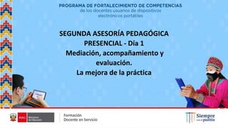 SEGUNDA ASESORÍA PEDAGÓGICA
PRESENCIAL - Día 1
Mediación, acompañamiento y
evaluación.
La mejora de la práctica
 