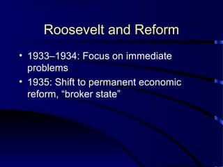 Roosevelt and Reform
• 1933–1934: Focus on immediate
problems
• 1935: Shift to permanent economic
reform, “broker state”
 