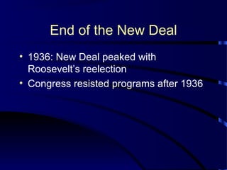 End of the New Deal
• 1936: New Deal peaked with
Roosevelt’s reelection
• Congress resisted programs after 1936
 