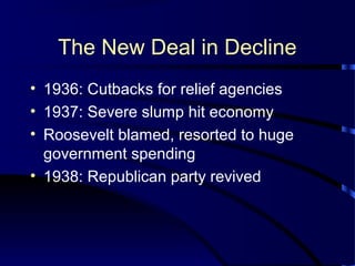 The New Deal in Decline
• 1936: Cutbacks for relief agencies
• 1937: Severe slump hit economy
• Roosevelt blamed, resorted to huge
government spending
• 1938: Republican party revived
 