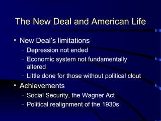 The New Deal and American Life
• New Deal’s limitations
– Depression not ended
– Economic system not fundamentally
altered
– Little done for those without political clout
• Achievements
– Social Security, the Wagner Act
– Political realignment of the 1930s
 