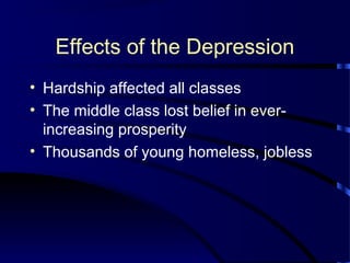 Effects of the Depression
• Hardship affected all classes
• The middle class lost belief in ever-
increasing prosperity
• Thousands of young homeless, jobless
 