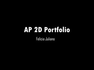 AP 2D Portfolio
Felicia Juliano
 