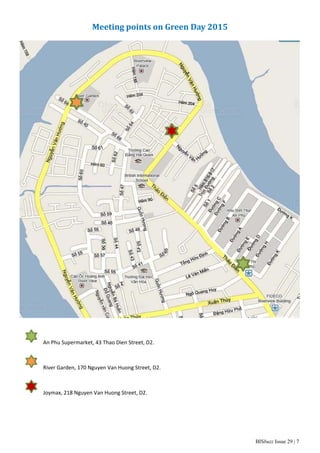 BISbuzz Issue 29 | 7
Meeting	points	on	Green	Day	2015	
  An Phu Supermarket, 43 Thao Dien Street, D2.  
 
  River Garden, 170 Nguyen Van Huong Street, D2. 
 
  Joymax, 218 Nguyen Van Huong Street, D2.  
 