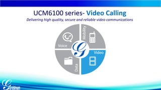UCM6100 series- Video Calling 
Delivering high quality, secure and reliable video communications 
 