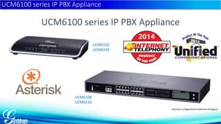 UCM6100 series IP PBX Appliance 
UCM6102 
UCM6104 
UCM6108 
UCM6116 
Asterisk is a Registered Trademark of Digium 
UCM6100 series IP PBX Appliance 
 