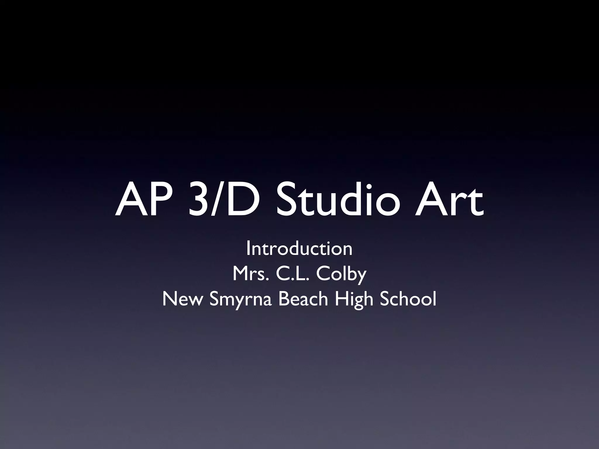 AP 3/D Studio Art
Introduction
Mrs. C.L. Colby
New Smyrna Beach High School
 