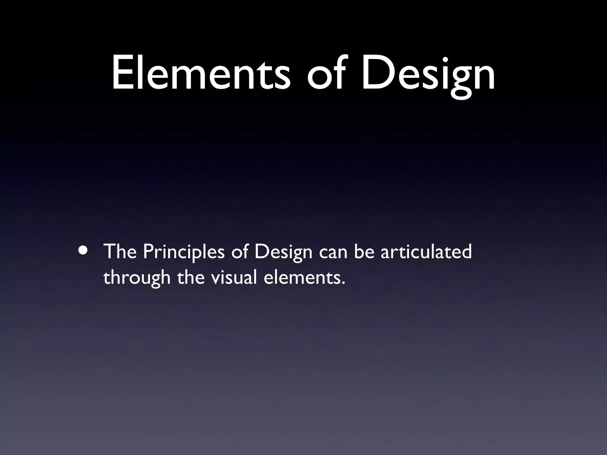 Elements of Design
• The Principles of Design can be articulated
through the visual elements.
 