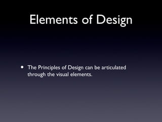 Elements of Design
• The Principles of Design can be articulated
through the visual elements.
 