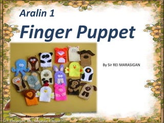 Aralin 1
Finger Puppet
By Sir REI MARASIGAN
 