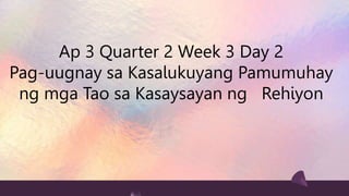 Ap 3 Quarter 2 Week 3 Day 2
Pag-uugnay sa Kasalukuyang Pamumuhay
ng mga Tao sa Kasaysayan ng Rehiyon
 