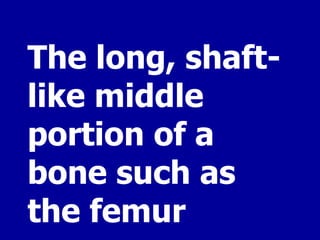 The long, shaft-like middle portion of a bone such as the femur 
