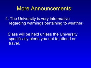 More Announcements:   4. The University is very informative regarding warnings pertaining to weather. Class will be held unless the University specifically alerts you not to attend or travel. 