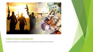 CONFLICTOS ECONOMICOS
El conflicto económico es la cuestión de recursos monetarios o arancelaria de un territorio.
 