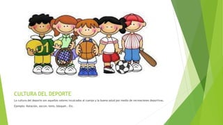CULTURA DEL DEPORTE
La cultura del deporte son aquellos valores inculcados al cuerpo y la buena salud por medio de recreaciones deportivas.
Ejemplo: Natación, soccer, tenis, básquet.. Etc.
 
