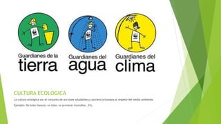 CULTURA ECOLOGICA
La cultura ecológica son el conjunto de acciones saludables y conciencia humana al respeto del medio ambiente.
Ejemplo: No botar basura, no talar, no provocar incendios.. Etc.
 